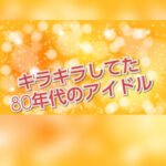 マツコの知らない世界でやっていた80年代アイドルSPに見入っていました